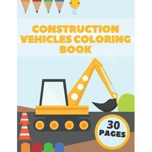 Construction Vehicles Coloring Book: Big Diggers Dumpers Bulldozers Tractors Cra